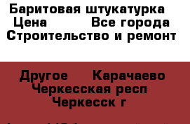 Баритовая штукатурка › Цена ­ 800 - Все города Строительство и ремонт » Другое   . Карачаево-Черкесская респ.,Черкесск г.